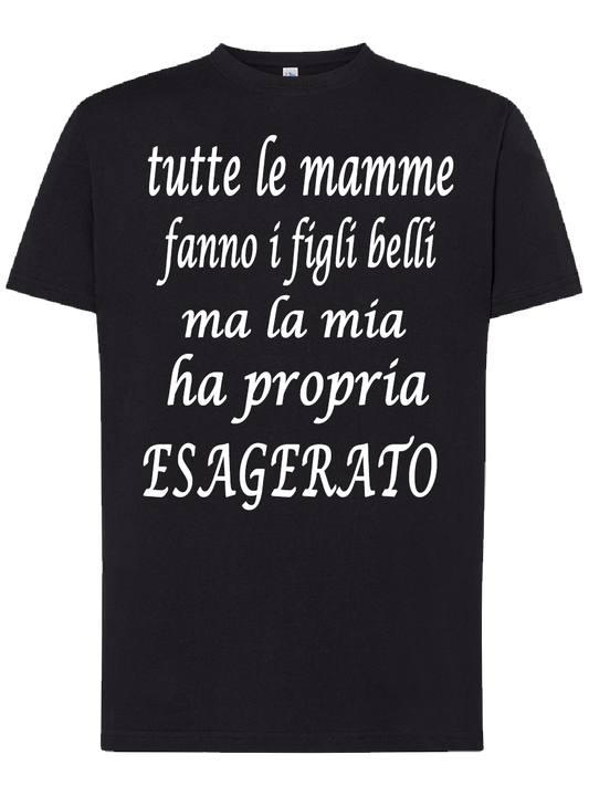 Maglietta tutte le mamme fanno i figli belli ma la mia ho propria esagerato